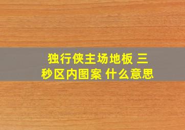 独行侠主场地板 三秒区内图案 什么意思